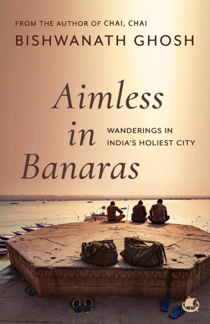 Aimless in Banaras: Wanderings in Indias Holiest City