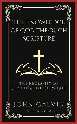 The Knowledge of God Through Scripture The Necessity of Scripture to Know God (Grapevine Press)
