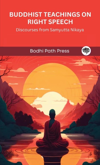 Buddhist Teachings on Right Speech: Discourses from Samyutta Nikaya (From Bodhi Path Press)