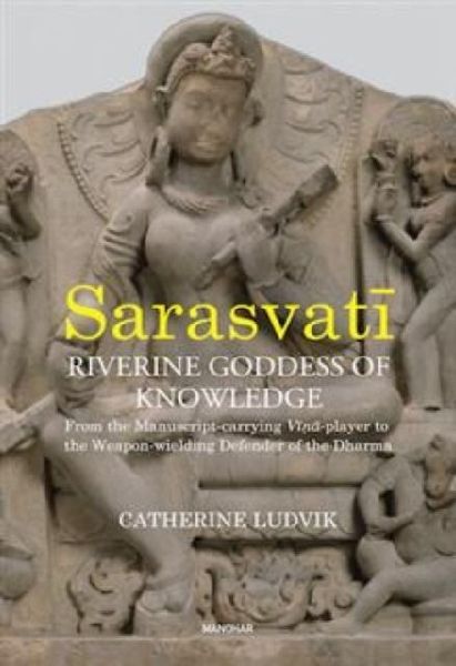 Sarasvati, Riverine Goddess of Knowledge: From the Manuscript-Carrying Vina-Player to the Weapon-Wielding Defender of the Dharma