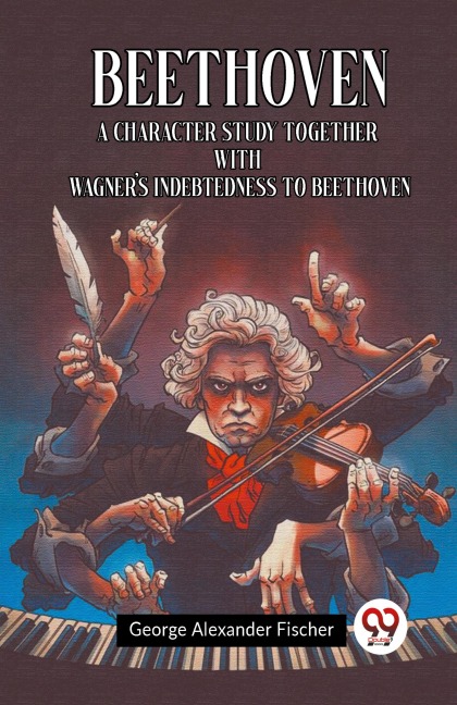 Beethoven A Character Study Together With Wagners Indebtedness To Beethoven