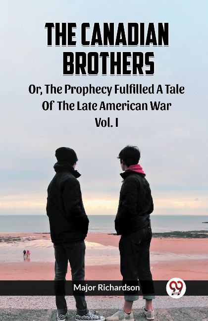 The Canadian Brothers Or, The Prophecy Fulfilled A Tale Of The Late American War Vol. I