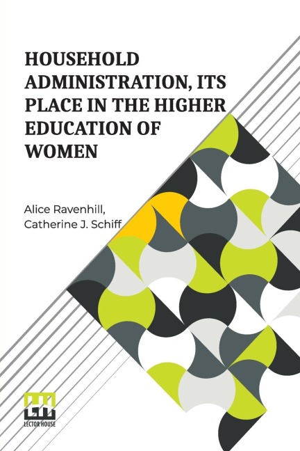 Household Administration, Its Place In The Higher Education Of Women: Edited By Alice Ravenhill And Catherine J. Schiff