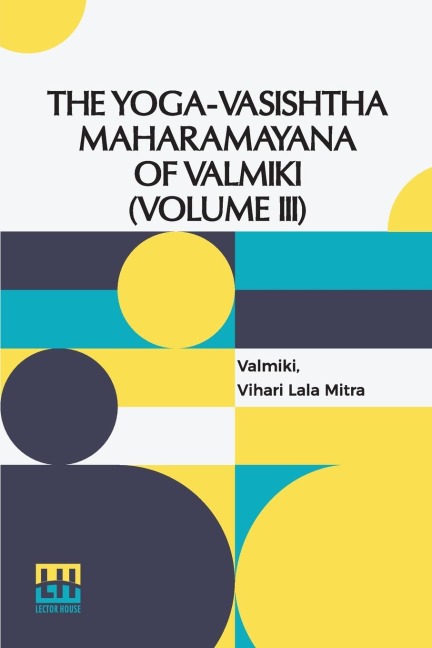 The Yoga-Vasishtha Maharamayana Of V lm ki (Volume III): Containing Upasama Khanda And Nirv na Khanda Translated From The Original Sanskrit By Vihari-Lala Mitra. In 4 Vols. In 7 Pts., (Bound In 4.),Vol. III.