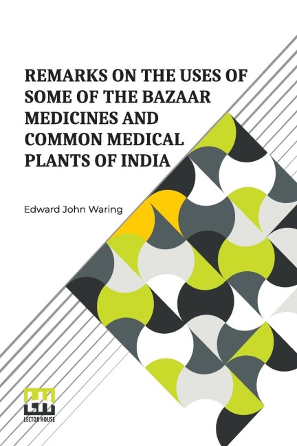 Remarks On The Uses Of Some Of The Bazaar Medicines And Common Medical Plants Of India: With A Full Index Of Diseases, Indicating Their Treatment By These And Other Agents Procurable Throughout India To Which Are Added Directions For Treatment In Cases Of