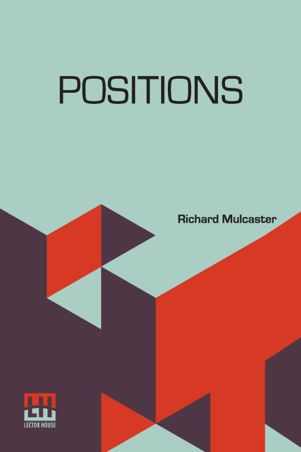 Positions: Wherein Those Primitive Circumstances Be Examined, Which Are Necessary For The Training Up Of Children, Either For Skill In Their Book, Or Health In Their Body. With An Appendix, Containing Some Account Of His Life And Writings, By Robert Heber