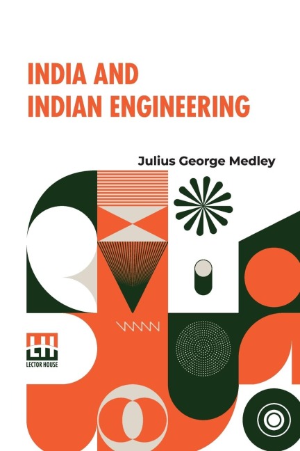 India And Indian Engineering: Three Lectures Delivered At The Royal Engineer Institute, Chatham, In July, 1872.