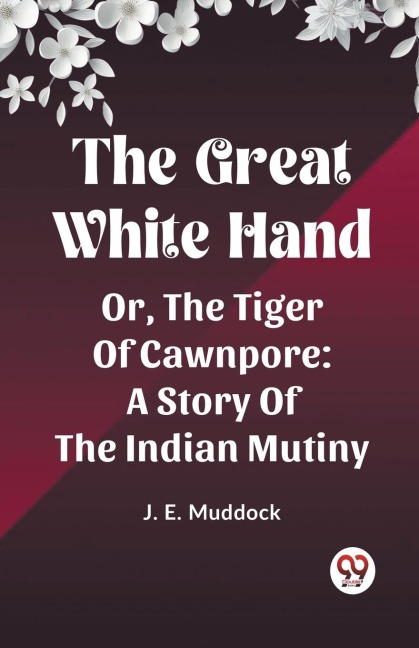 The Great White Hand Or, The Tiger Of Cawnpore A Story Of The Indian Mutiny