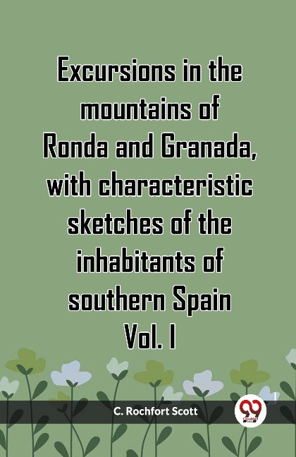Excursions in the mountains of Ronda and Granada, with characteristic sketches of the inhabitants of southern Spain Vol. I