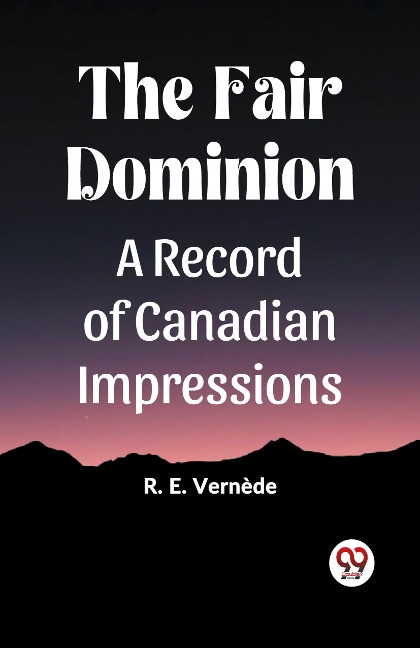 The Fair Dominion A Record of Canadian Impressions