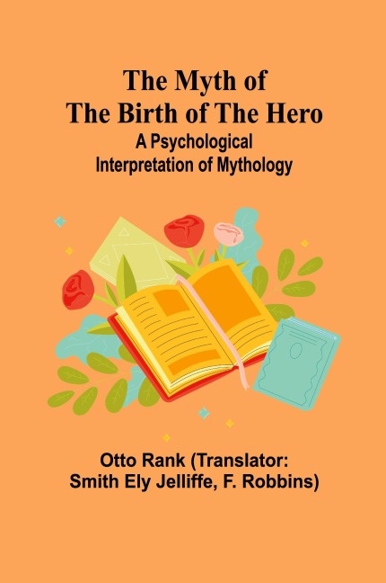 The Myth of the Birth of the Hero: A psychological interpretation of mythology