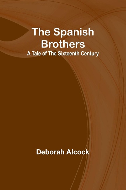 The Spanish Brothers: A Tale of the Sixteenth Century