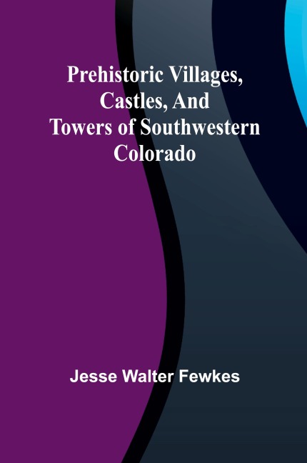Prehistoric villages, castles, and towers of southwestern Colorado