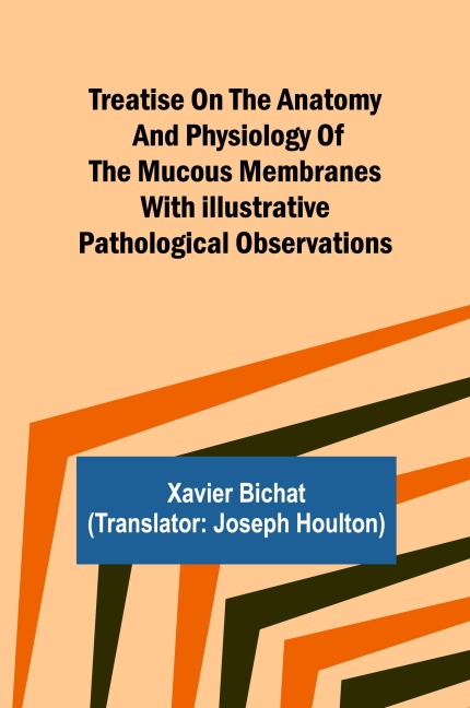 Treatise on the Anatomy and Physiology of the Mucous Membranes With Illustrative Pathological Observations