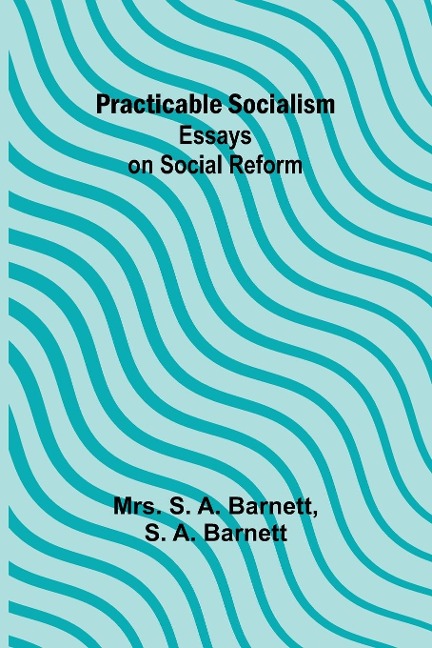Practicable Socialism: Essays on Social Reform