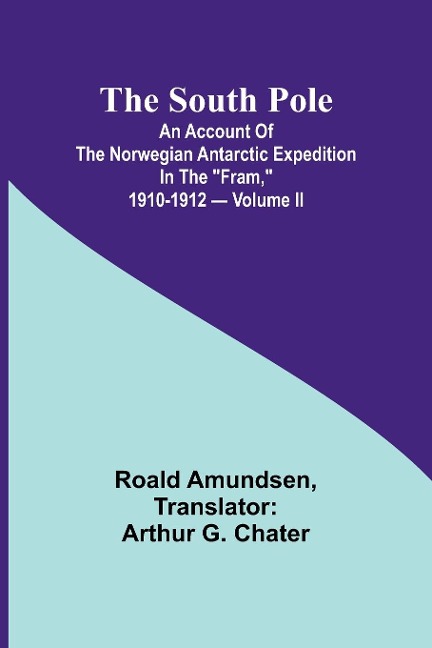 The South Pole; an account of the Norwegian Antarctic expedition in the Fram, 1910-1912 - Volume II