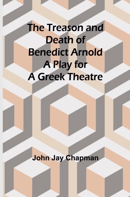 The Treason and Death of Benedict Arnold: A Play for a Greek Theatre