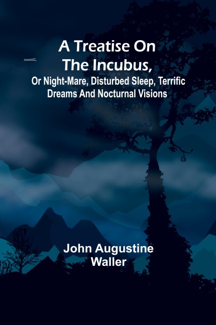 A Treatise on the Incubus, or Night-Mare, Disturbed Sleep, Terrific Dreams and Nocturnal Visions