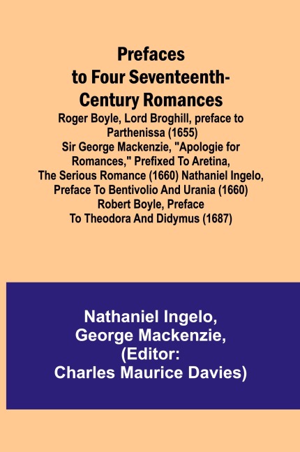 Prefaces to Four Seventeenth-Century Romances; Roger Boyle, Lord Broghill, preface to Parthenissa (1655) Sir George Mackenzie, Apologie for romances, prefixed to Aretina, the serious romance (1660) Nathaniel Ingelo, preface to Bentivolio and Urania (166