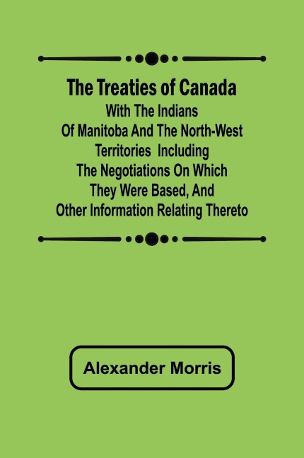 The Treaties of Canada with the Indians of Manitoba and the North-West Territories  Including the Negotiations on Which They Were Based, and Other Information Relating Thereto