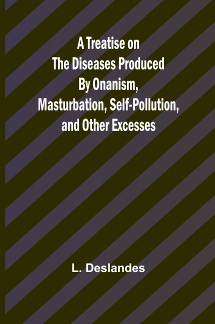 A Treatise on the Diseases Produced By Onanism, Masturbation, Self-Pollution, and Other Excesses