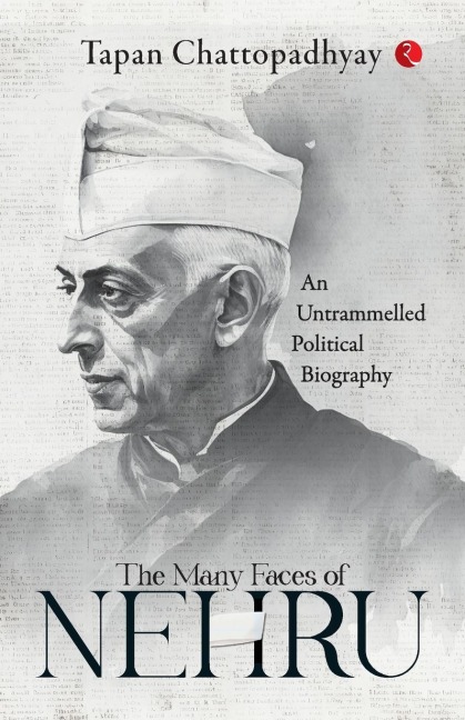 The Many Faces of Nehru: An Untrammelled Political Biography