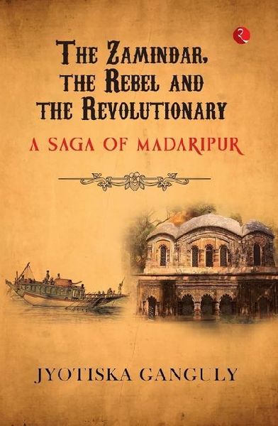 The Zamindar, the Rebel and the Revolutionary: A Saga of Madaripur