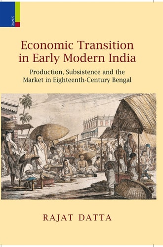 Economic Transition in Early Modern India Production, Subsistence and the Market in Eighteenth-century Bengal