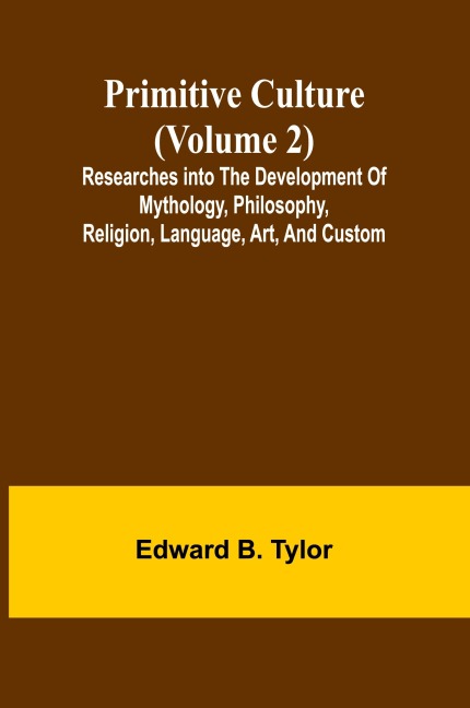 Primitive culture (Volume 2): Researches into the development of mythology, philosophy, religion, language, art, and custom
