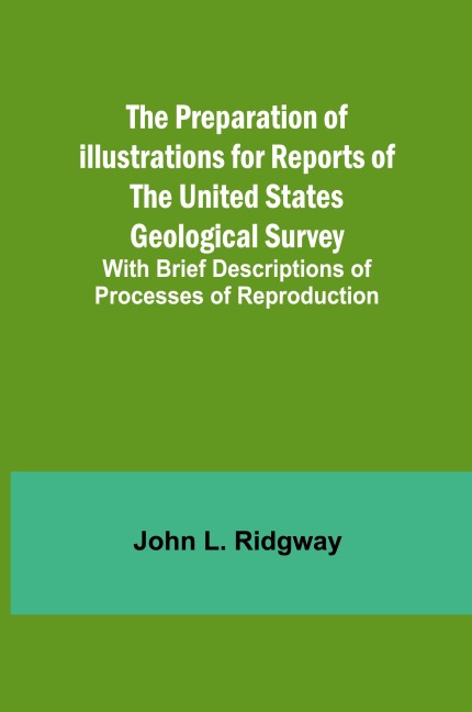 The Preparation of Illustrations for Reports of the United States Geological Survey; With Brief Descriptions of Processes of Reproduction
