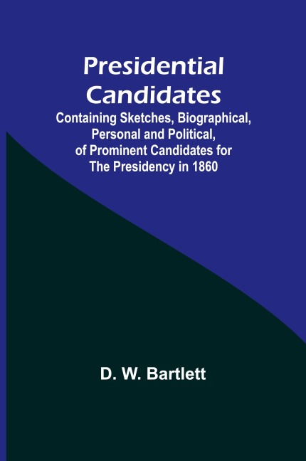 Presidential Candidates: Containing Sketches, Biographical, Personal and Political, of Prominent Candidates for the Presidency in 1860