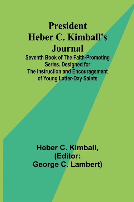 President Heber C. Kimballs Journal; Seventh Book of the Faith-Promoting Series. Designed for the Instruction and Encouragement of Young Latter-day Saints