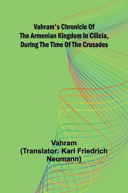 Vahrams chronicle of the Armenian kingdom in Cilicia, during the time of the Crusades