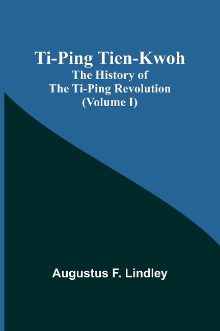 Ti-Ping Tien-Kwoh: The History of the Ti-Ping Revolution (Volume I)