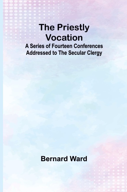 The Priestly Vocation; A Series of Fourteen Conferences Addressed to the Secular Clergy