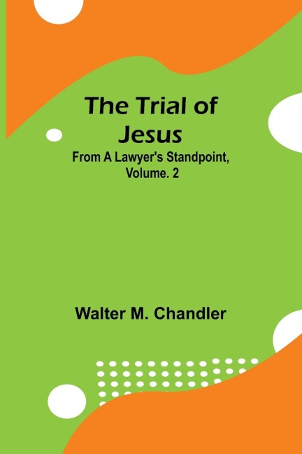 The Trial of Jesus from a Lawyers Standpoint, Vol. 2