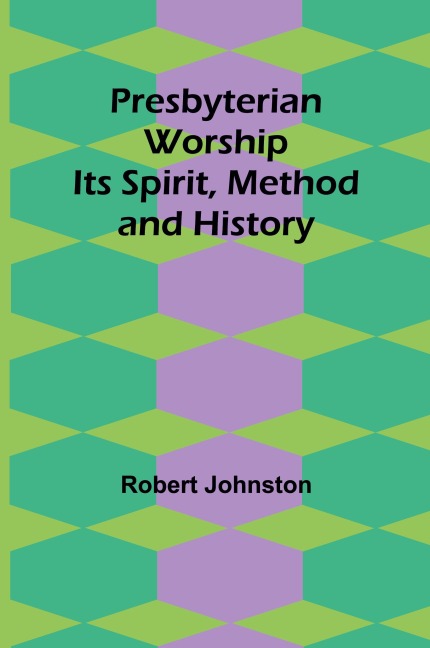 Presbyterian Worship: Its Spirit, Method and History