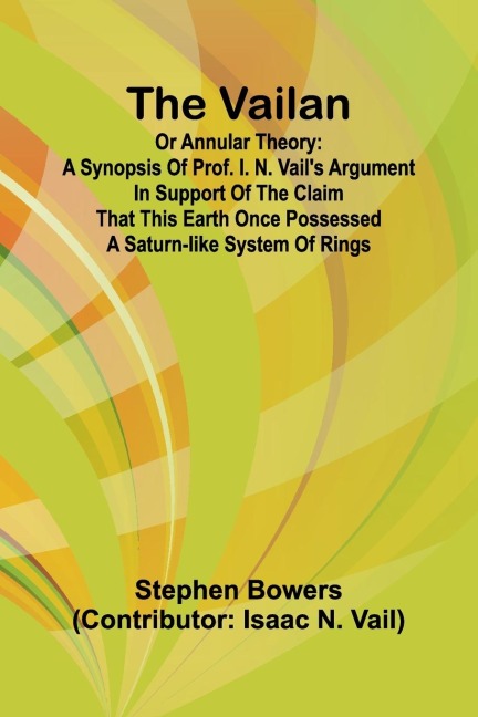 The Vailan or annular theory: A synopsis of Prof. I. N. Vails argument in support of the claim that this Earth once possessed a Saturn-like system of rings