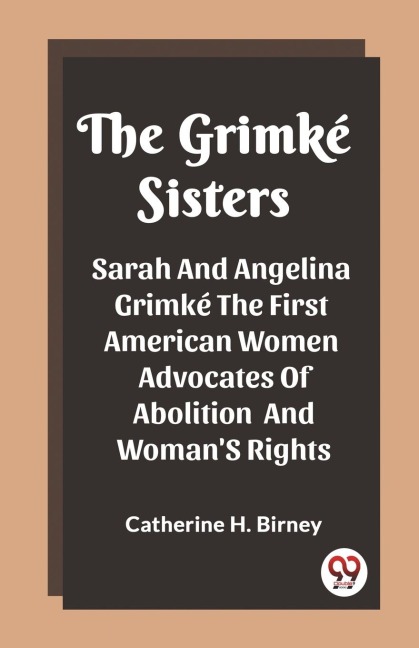 The Grimke Sisters Sarah And Angelina Grimke The First American Women Advocates Of Abolition And WomanS Rights