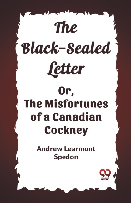 The Black-Sealed Letter Or, The Misfortunes Of A Canadian Cockney
