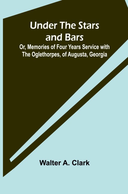 Under the Stars and Bars; Or, Memories of Four Years Service with the Oglethorpes, of Augusta, Georgia