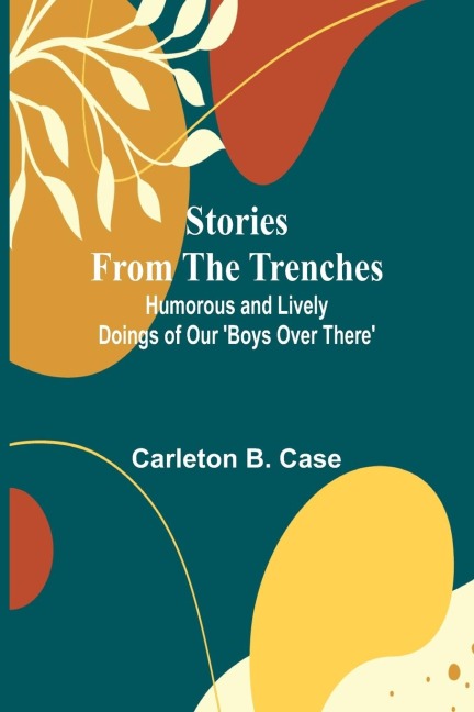 Stories from the Trenches: Humorous and Lively Doings of Our Boys Over There