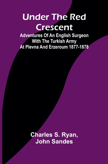 Under the Red Crescent; Adventures of an English Surgeon with the Turkish Army at Plevna and Erzeroum 1877-1878