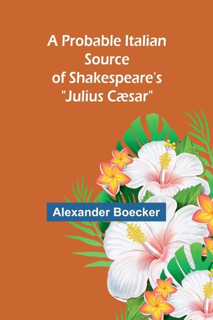 A Probable Italian Source of Shakespeares Julius Cæsar