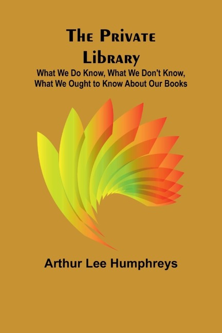 The Private Library; What We Do Know, What We Dont Know, What We Ought to Know About Our Books