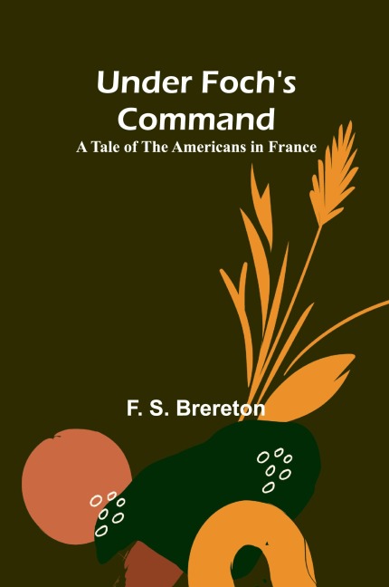 Under Fochs Command: A Tale of the Americans in France