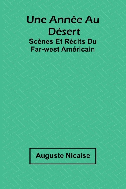 Une année au désert: Scènes et récits du Far-West américain