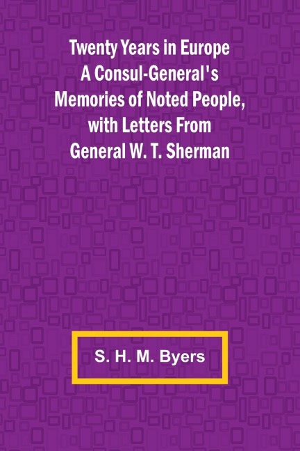 Twenty Years in Europe A Consul-Generals Memories of Noted People, with Letters From General W. T. Sherman