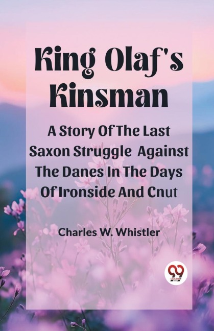 King OlafS Kinsman A Story Of The Last Saxon Struggle Against The Danes In The Days Of Ironside And Cnut