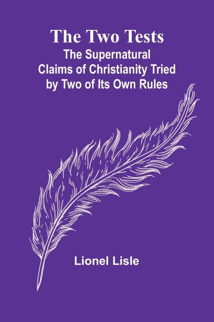 The Two Tests: The Supernatural Claims of Christianity Tried by Two of Its Own Rules
